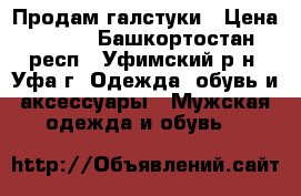  Продам галстуки › Цена ­ 200 - Башкортостан респ., Уфимский р-н, Уфа г. Одежда, обувь и аксессуары » Мужская одежда и обувь   